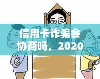 信用卡诈骗会协商吗，2020年立案标准和罪构成要件