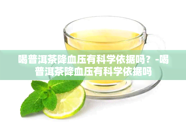 喝普洱茶降血压有科学依据吗？-喝普洱茶降血压有科学依据吗