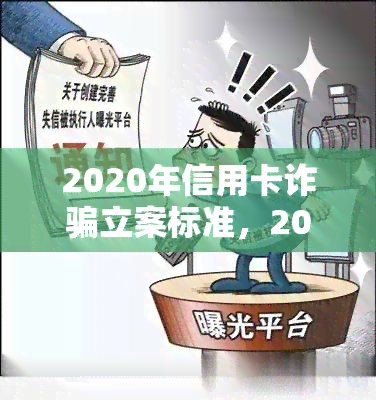 2020年信用卡诈骗立案标准，2020年信用卡诈骗立案标准：保护您的财务安全