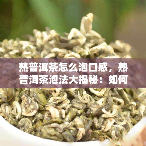 熟普洱茶怎么泡口感，熟普洱茶泡法大揭秘：如何调出口感？