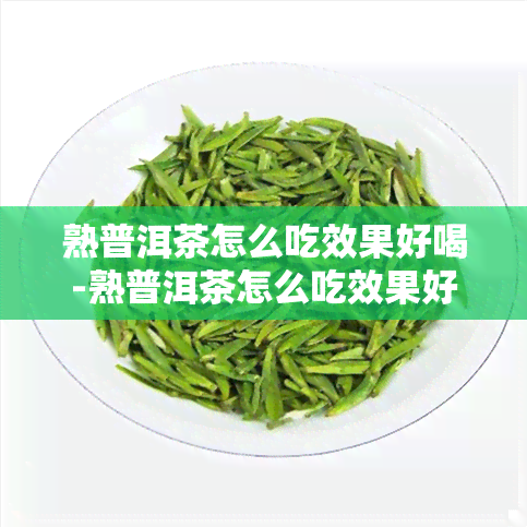 熟普洱茶怎么吃效果好喝-熟普洱茶怎么吃效果好喝一点