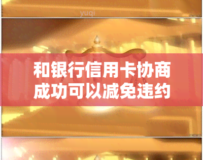 和银行信用卡协商成功可以减免违约金吗