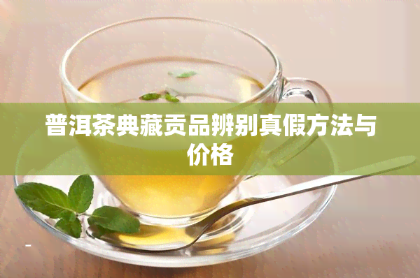 普洱茶典藏贡品辨别真假方法与价格