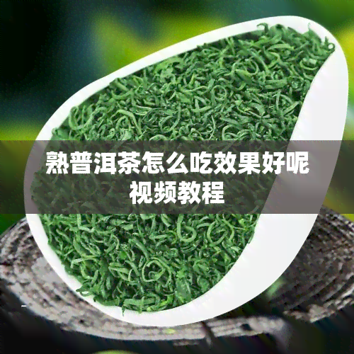 熟普洱茶怎么吃效果好呢视频教程