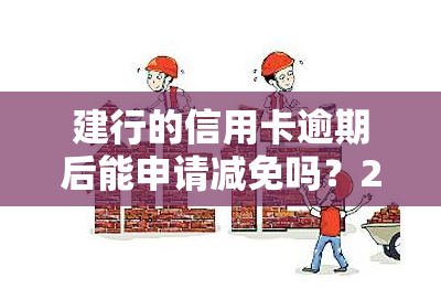 建行的信用卡逾期后能申请减免吗？2021年新政策解析