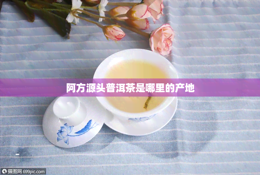 阿方源头普洱茶是哪里的产地