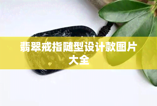 翡翠戒指随型设计款图片大全