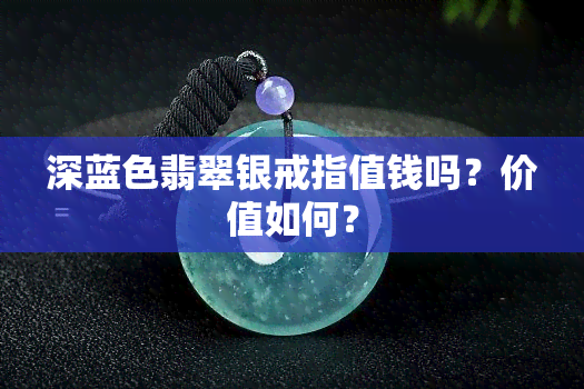 深蓝色翡翠银戒指值钱吗？价值如何？