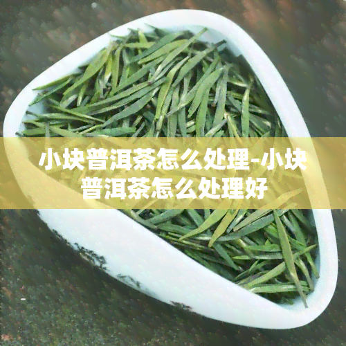 小块普洱茶怎么处理-小块普洱茶怎么处理好