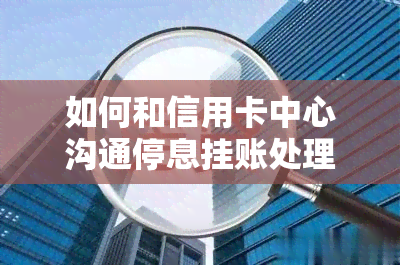 如何和信用卡中心沟通停息挂账处理呢？2020信用卡停息挂账申请办法