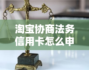 淘宝协商法务信用卡怎么申请-淘宝协商法务信用卡怎么申请的