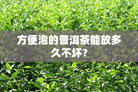 方便泡的普洱茶能放多久不坏？