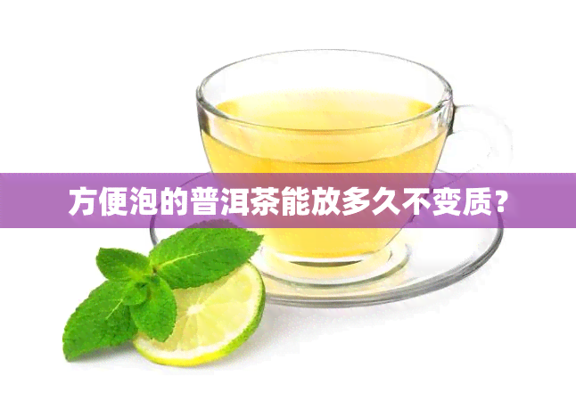 方便泡的普洱茶能放多久不变质？