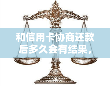 和信用卡协商还款后多久会有结果，和信用卡协商还款后多久会有结果-和信用卡协商还款后多久会有结果呢