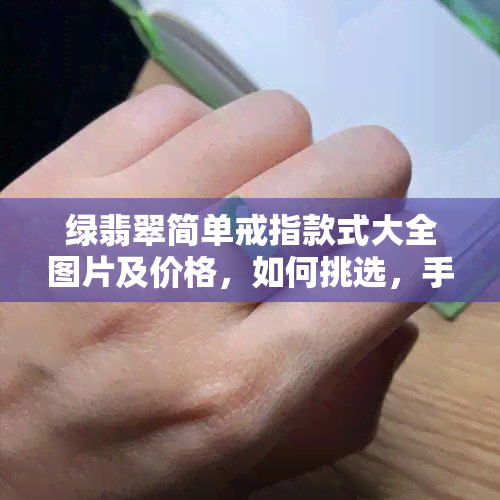 绿翡翠简单戒指款式大全图片及价格，如何挑选，手链价格