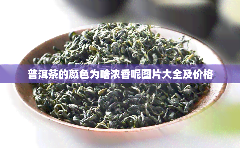 普洱茶的颜色为啥浓香呢图片大全及价格