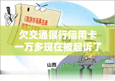 欠交通银行信用卡一万多现在被起诉了，欠交通银行信用卡一万多现在被起诉了-欠交通银行信用卡一万多现在被起诉了怎么办