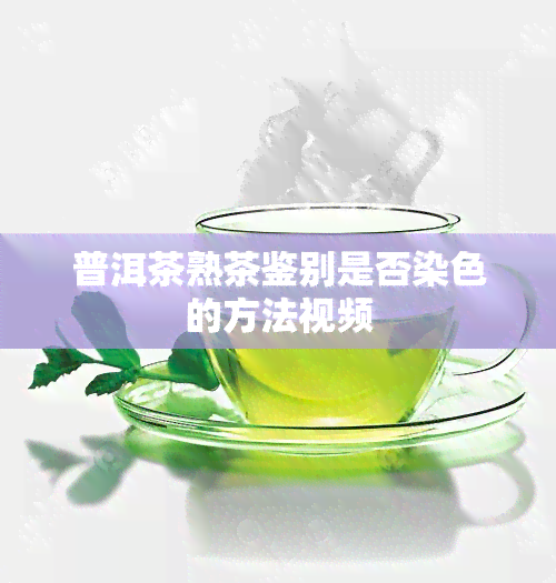 普洱茶熟茶鉴别是否染色的方法视频