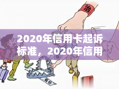 2020年信用卡起诉标准，2020年信用卡起诉标准：了解信用卡诉讼的法律要求和程序