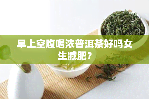 早上空腹喝浓普洱茶好吗女生减肥？