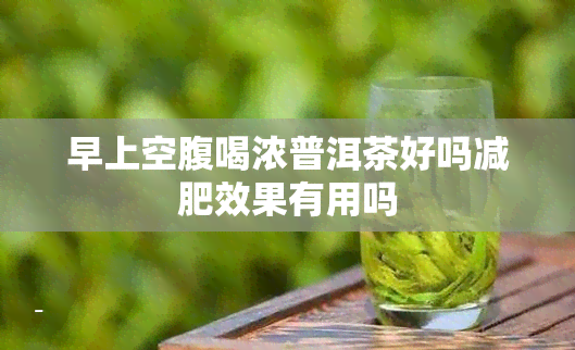 早上空腹喝浓普洱茶好吗减肥效果有用吗