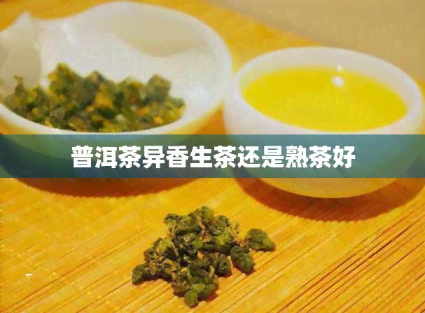 普洱茶异香生茶还是熟茶好