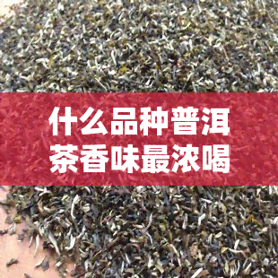 什么品种普洱茶香味最浓喝，女友信用卡困扰：何时帮忙何时免责？