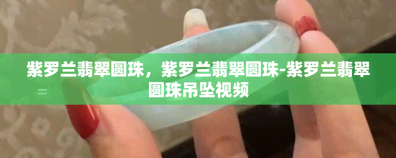 紫罗兰翡翠圆珠，紫罗兰翡翠圆珠-紫罗兰翡翠圆珠吊坠视频