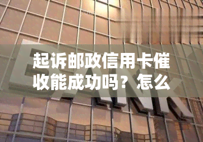 起诉邮政信用卡能成功吗？怎么办？有谁被邮政信用卡起诉过？