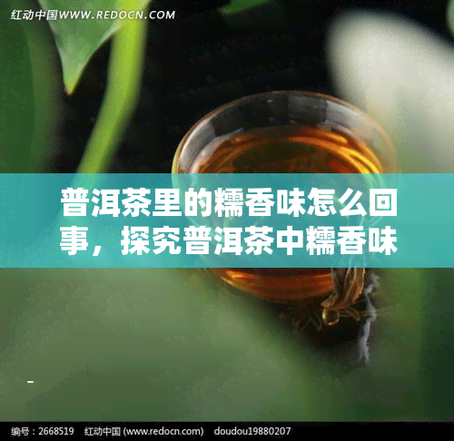 普洱茶里的糯香味怎么回事，探究普洱茶中糯香味的由来与奥秘