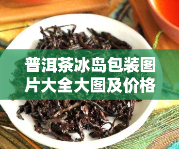 普洱茶冰岛包装图片大全大图及价格