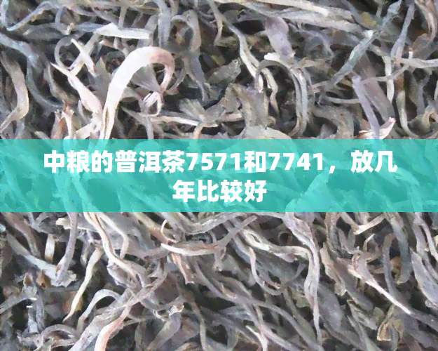 中粮的普洱茶7571和7741，放几年比较好