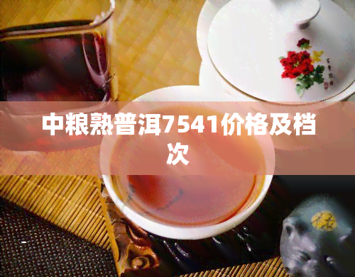 中粮熟普洱7541价格及档次