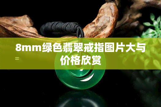 8mm绿色翡翠戒指图片大与价格欣赏