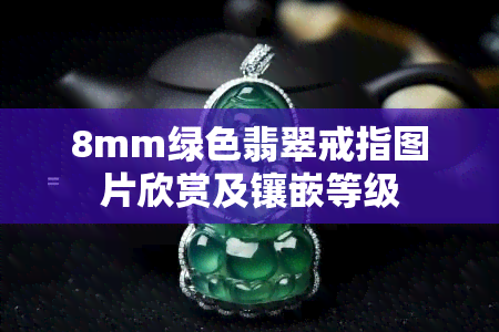 8mm绿色翡翠戒指图片欣赏及镶嵌等级