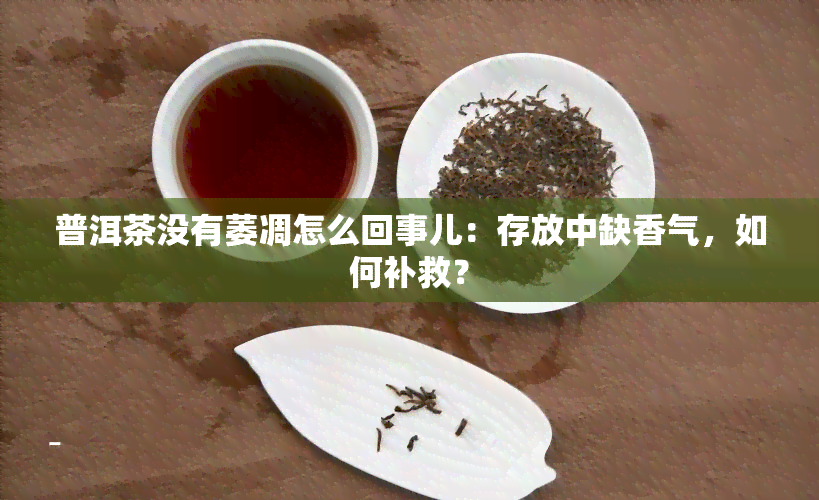 普洱茶没有萎凋怎么回事儿：存放中缺香气，如何补救？