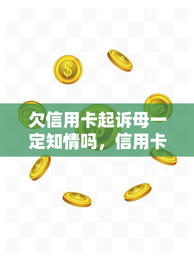 欠信用卡起诉母一定知情吗，信用卡欠款起诉母：是否一定要告知？