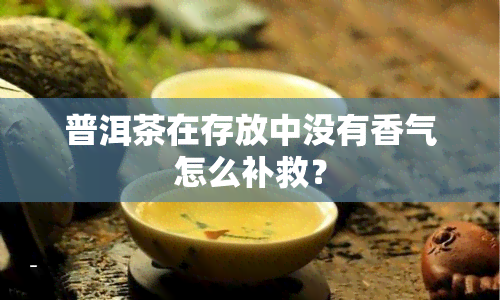 普洱茶在存放中没有香气怎么补救？