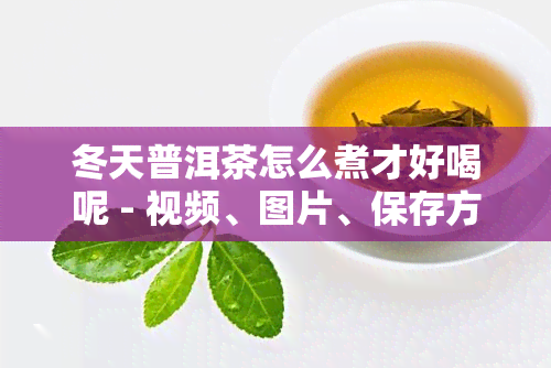 冬天普洱茶怎么煮才好喝呢 - 视频、图片、保存方法与功效