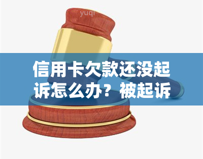 信用卡欠款还没起诉怎么办？被起诉后的后果是什么？