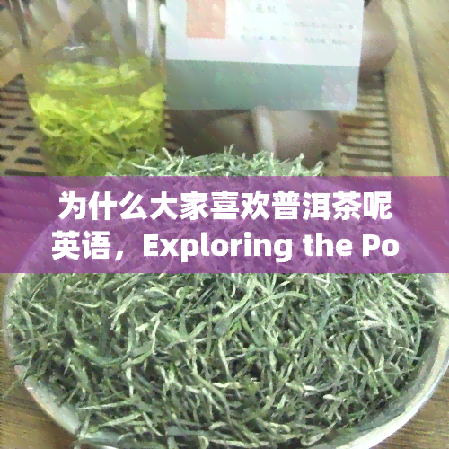 为什么大家喜欢普洱茶呢英语，Exploring the Popularity of Pu'er Tea: Why is it Beloved?