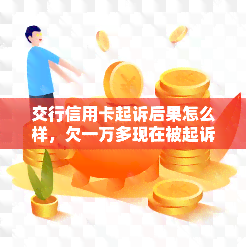 交行信用卡起诉后果怎么样，欠一万多现在被起诉，有什么后果