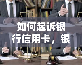 如何起诉银行信用卡，银行信用卡纠纷？了解如何提起诉讼！