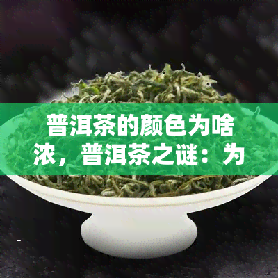 普洱茶的颜色为啥浓，普洱茶之谜：为何其色浓？