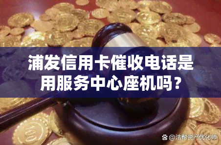 浦发信用卡电话是用服务中心座机吗？