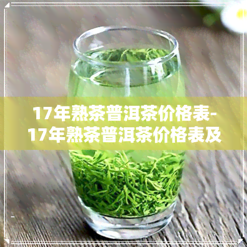 17年熟茶普洱茶价格表-17年熟茶普洱茶价格表及图片