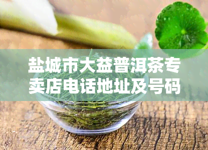 盐城市大益普洱茶专卖店电话地址及号码