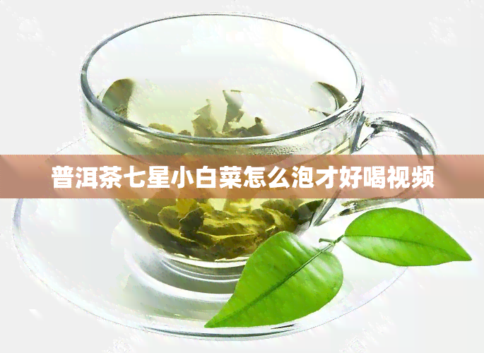 普洱茶七星小白菜怎么泡才好喝视频