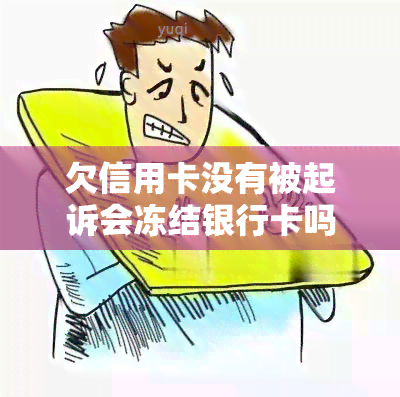 欠信用卡没有被起诉会冻结银行卡吗？