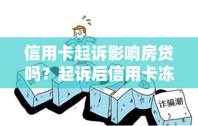 信用卡起诉影响房贷吗？起诉后信用卡冻结？欠信用卡被起诉有案底？